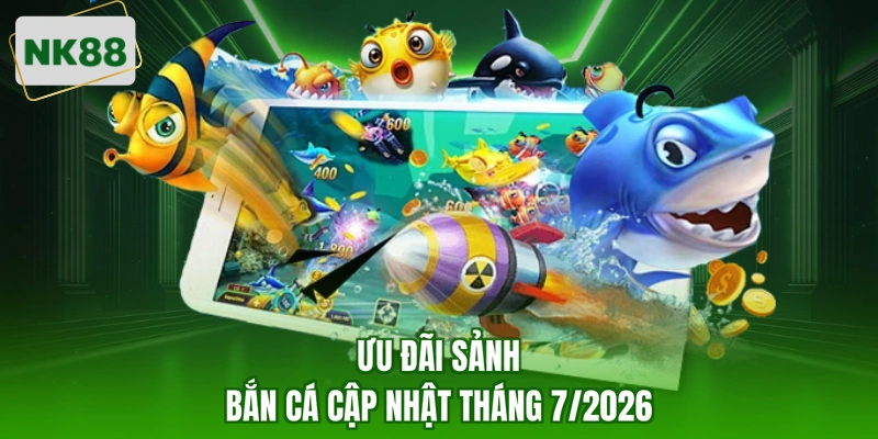 Ưu đãi sảnh bắn cá cập nhật tháng 7/2026
